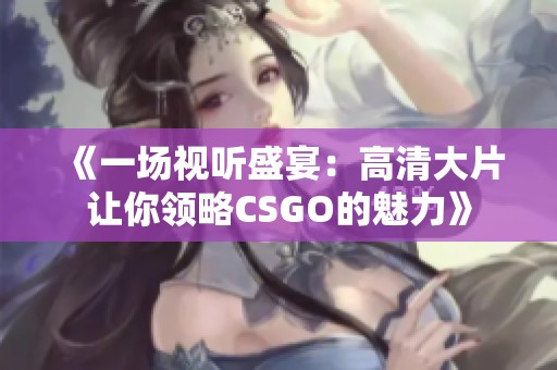 《一场视听盛宴：高清大片让你领略CSGO的魅力》