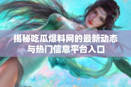 揭秘吃瓜爆料网的最新动态与热门信息平台入口