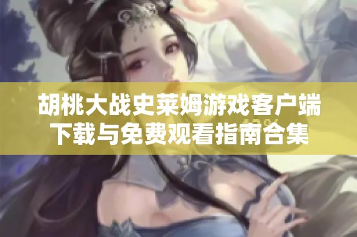 胡桃大战史莱姆游戏客户端下载与免费观看指南合集
