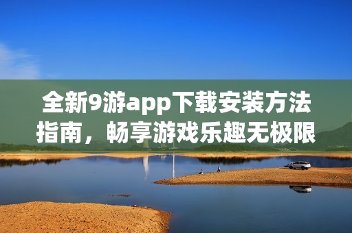 全新9游app下载安装方法指南，畅享游戏乐趣无极限