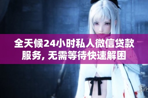 全天候24小时私人微信贷款服务, 无需等待快速解困
