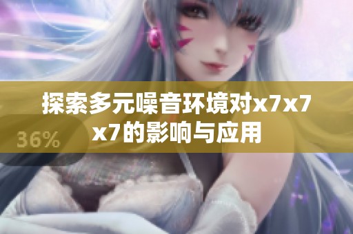 探索多元噪音环境对x7x7x7的影响与应用