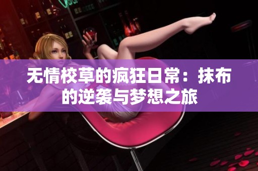 无情校草的疯狂日常：抹布的逆袭与梦想之旅