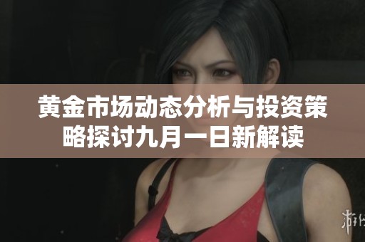 黄金市场动态分析与投资策略探讨九月一日新解读