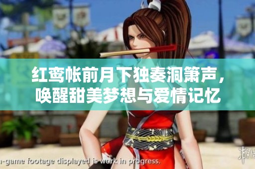 红鸾帐前月下独奏洞箫声，唤醒甜美梦想与爱情记忆