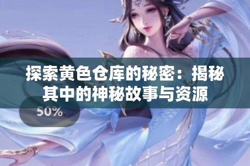 探索黄色仓库的秘密：揭秘其中的神秘故事与资源