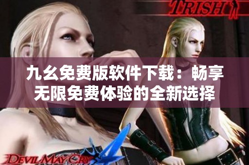 九幺免费版软件下载：畅享无限免费体验的全新选择