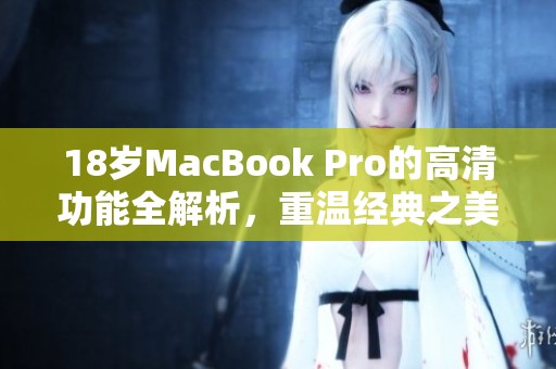 18岁MacBook Pro的高清功能全解析，重温经典之美