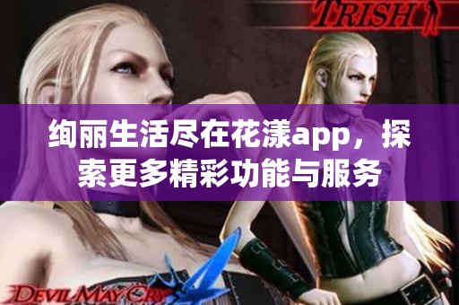 绚丽生活尽在花漾app，探索更多精彩功能与服务