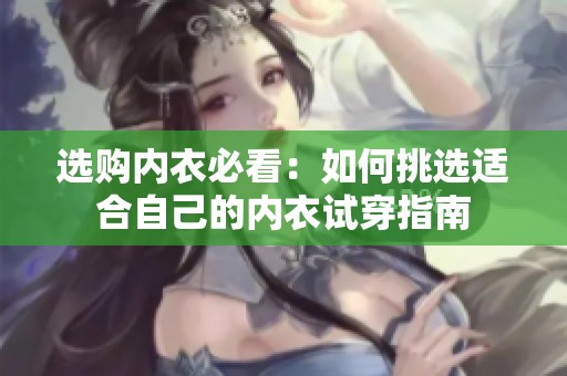 选购内衣必看：如何挑选适合自己的内衣试穿指南