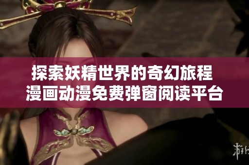 探索妖精世界的奇幻旅程 漫画动漫免费弹窗阅读平台推荐