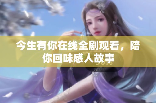 今生有你在线全剧观看，陪你回味感人故事