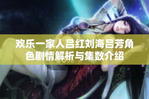 欢乐一家人吕红刘海吕芳角色剧情解析与集数介绍