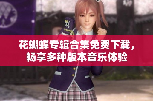花蝴蝶专辑合集免费下载，畅享多种版本音乐体验