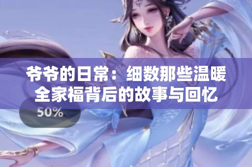 爷爷的日常：细数那些温暖全家福背后的故事与回忆