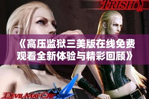 《高压监狱三美版在线免费观看全新体验与精彩回顾》
