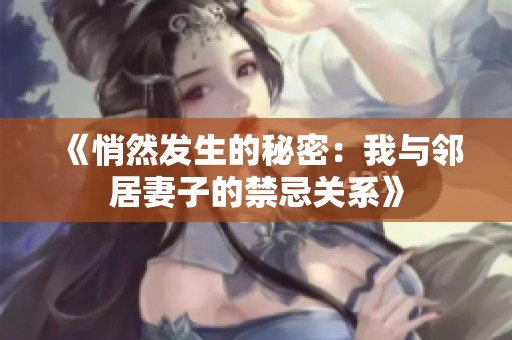 《悄然发生的秘密：我与邻居妻子的禁忌关系》