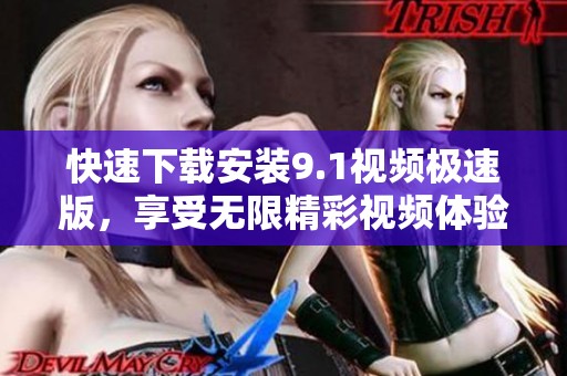 快速下载安装9.1视频极速版，享受无限精彩视频体验