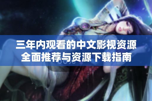 三年内观看的中文影视资源全面推荐与资源下载指南