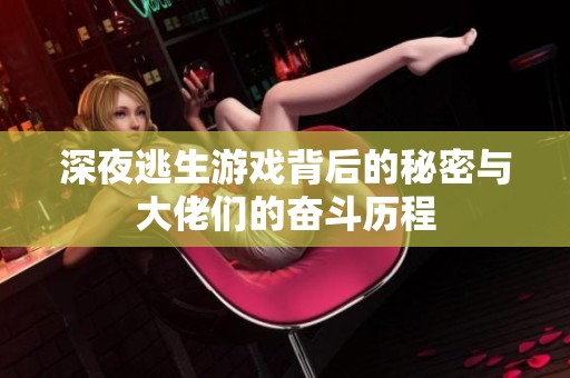 深夜逃生游戏背后的秘密与大佬们的奋斗历程