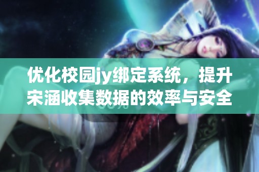 优化校园jy绑定系统，提升宋涵收集数据的效率与安全性