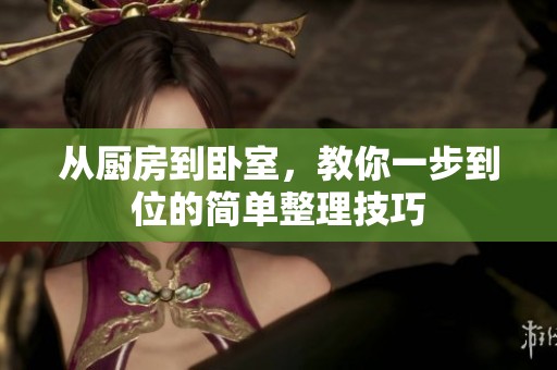 从厨房到卧室，教你一步到位的简单整理技巧