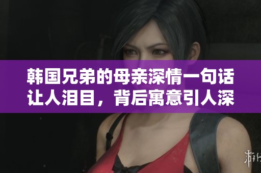 韩国兄弟的母亲深情一句话让人泪目，背后寓意引人深思