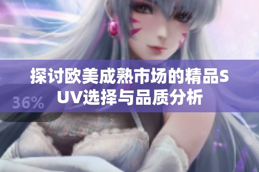 探讨欧美成熟市场的精品SUV选择与品质分析