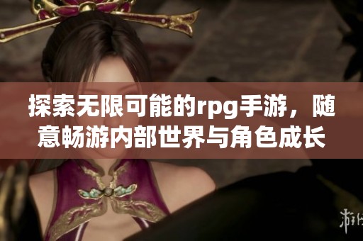 探索无限可能的rpg手游，随意畅游内部世界与角色成长