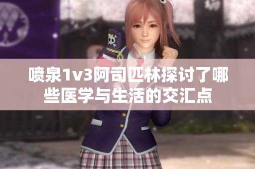 喷泉1v3阿司匹林探讨了哪些医学与生活的交汇点