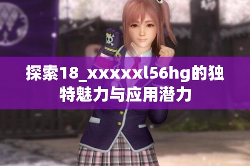 探索18_xxxxxl56hg的独特魅力与应用潜力