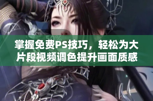 掌握免费PS技巧，轻松为大片段视频调色提升画面质感