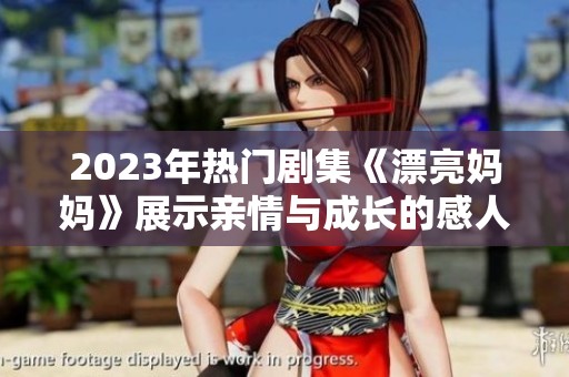 2023年热门剧集《漂亮妈妈》展示亲情与成长的感人故事