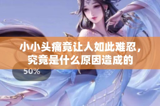 小小头痛竟让人如此难忍，究竟是什么原因造成的