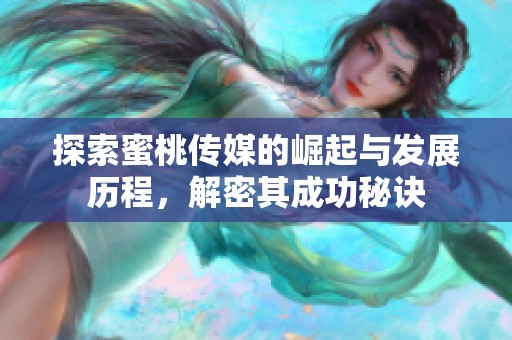 探索蜜桃传媒的崛起与发展历程，解密其成功秘诀