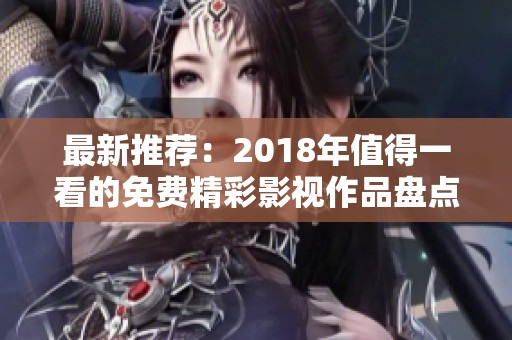 最新推荐：2018年值得一看的免费精彩影视作品盘点