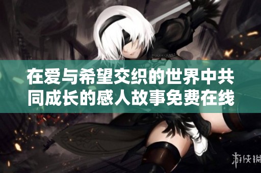 在爱与希望交织的世界中共同成长的感人故事免费在线观看