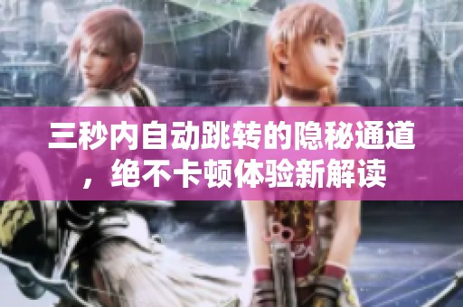 三秒内自动跳转的隐秘通道，绝不卡顿体验新解读