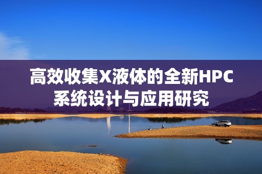 高效收集X液体的全新HPC系统设计与应用研究