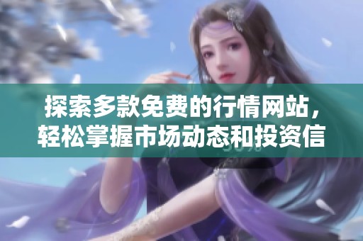 探索多款免费的行情网站，轻松掌握市场动态和投资信息