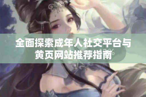全面探索成年人社交平台与黄页网站推荐指南