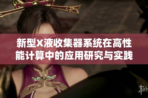 新型X液收集器系统在高性能计算中的应用研究与实践探索