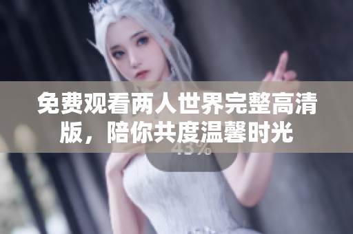 免费观看两人世界完整高清版，陪你共度温馨时光
