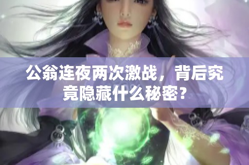 公翁连夜两次激战，背后究竟隐藏什么秘密？