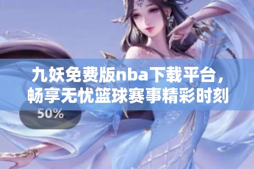 九妖免费版nba下载平台，畅享无忧篮球赛事精彩时刻