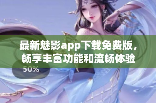 最新魅影app下载免费版，畅享丰富功能和流畅体验