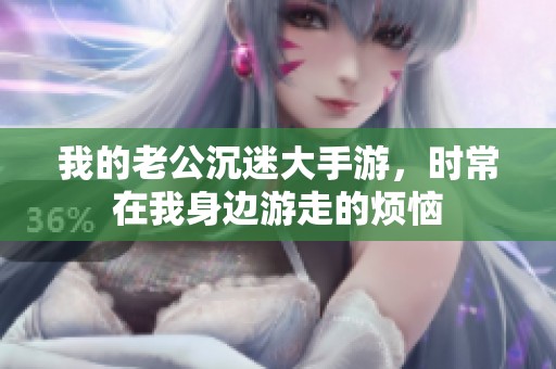 我的老公沉迷大手游，时常在我身边游走的烦恼
