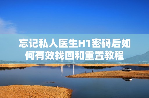 忘记私人医生H1密码后如何有效找回和重置教程