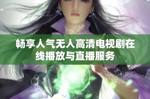 畅享人气无人高清电视剧在线播放与直播服务