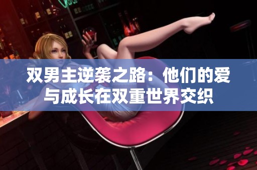 双男主逆袭之路：他们的爱与成长在双重世界交织